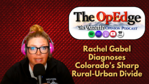 Rachel Gabel diagnoses Colorado’s sharp rural-urban divide | The OpEdge Podcast